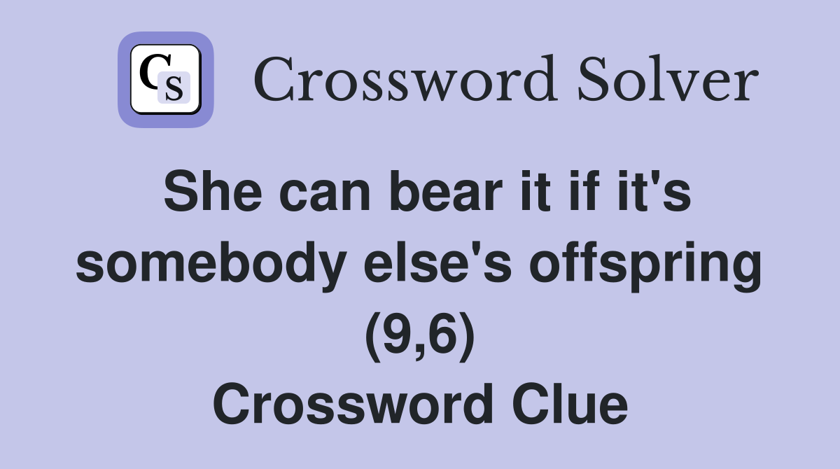 She can bear it if it's somebody else's offspring (9,6) Crossword Clue