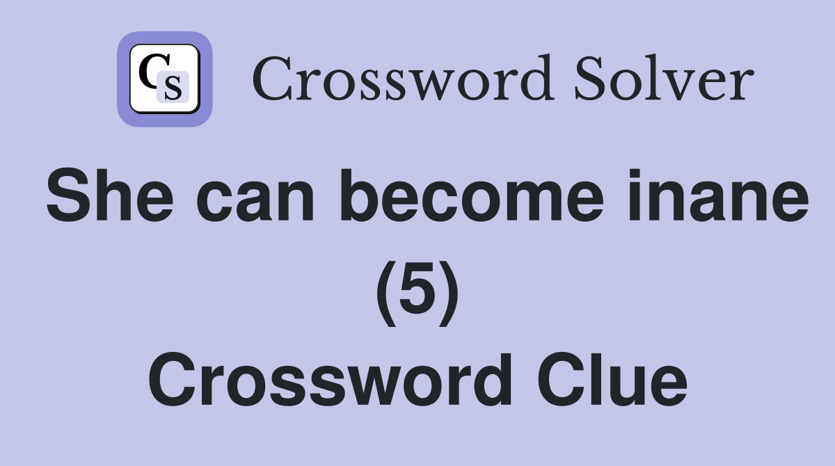 She can become inane (5) Crossword Clue