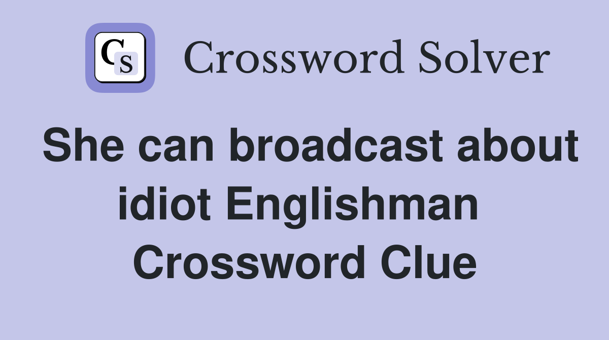 She can broadcast about idiot Englishman  Crossword Clue