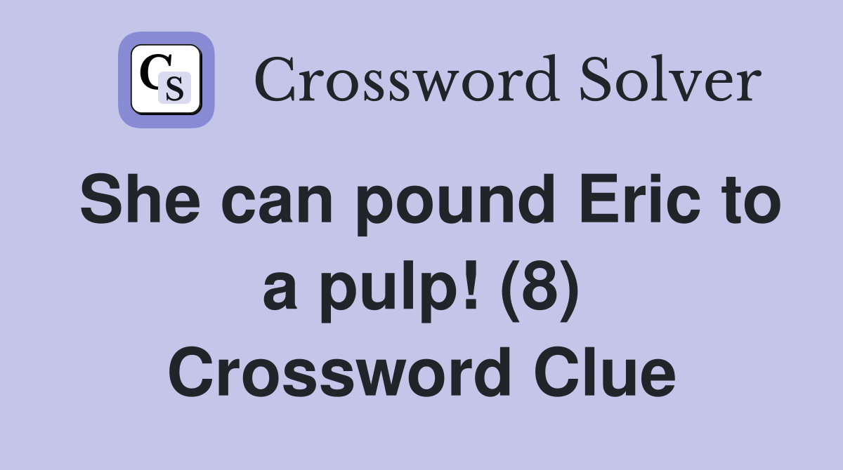 She can pound Eric to a pulp! (8) Crossword Clue