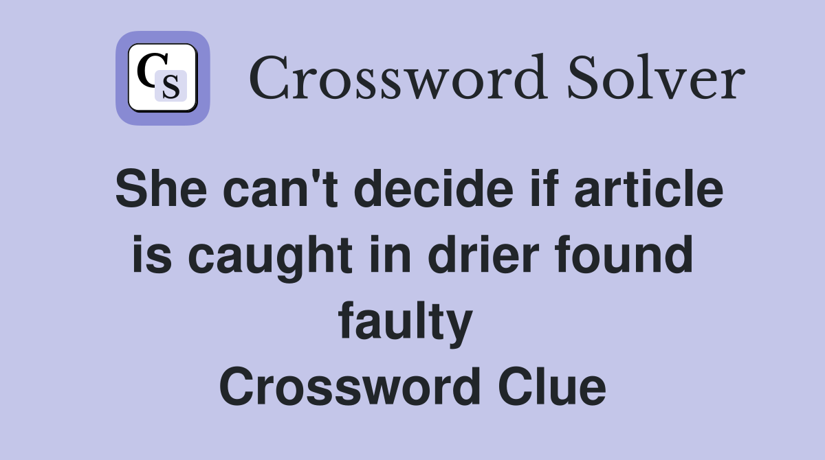 She can't decide if article is caught in drier found faulty  Crossword Clue