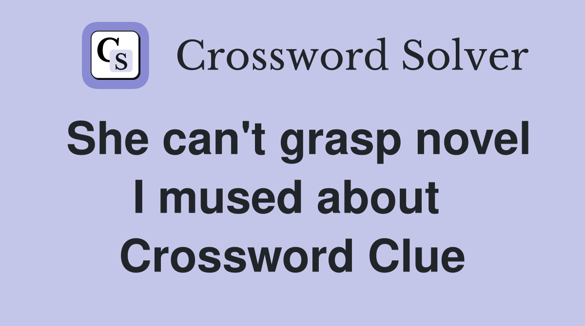She can't grasp novel I mused about  Crossword Clue