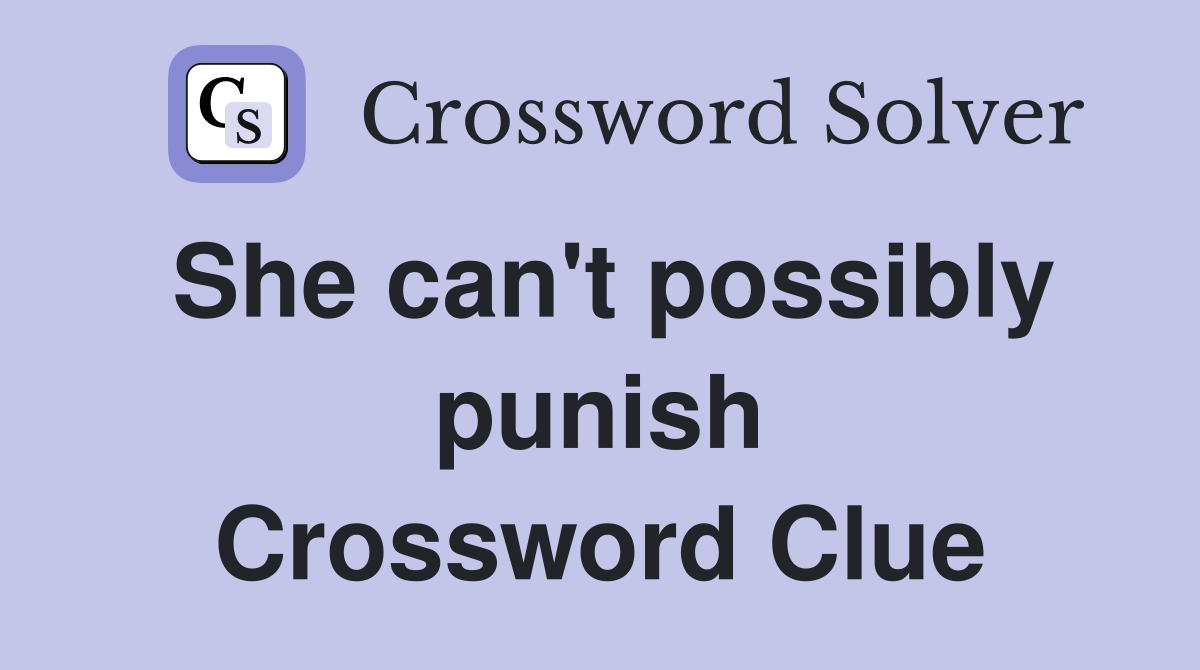She can't possibly punish Crossword Clue