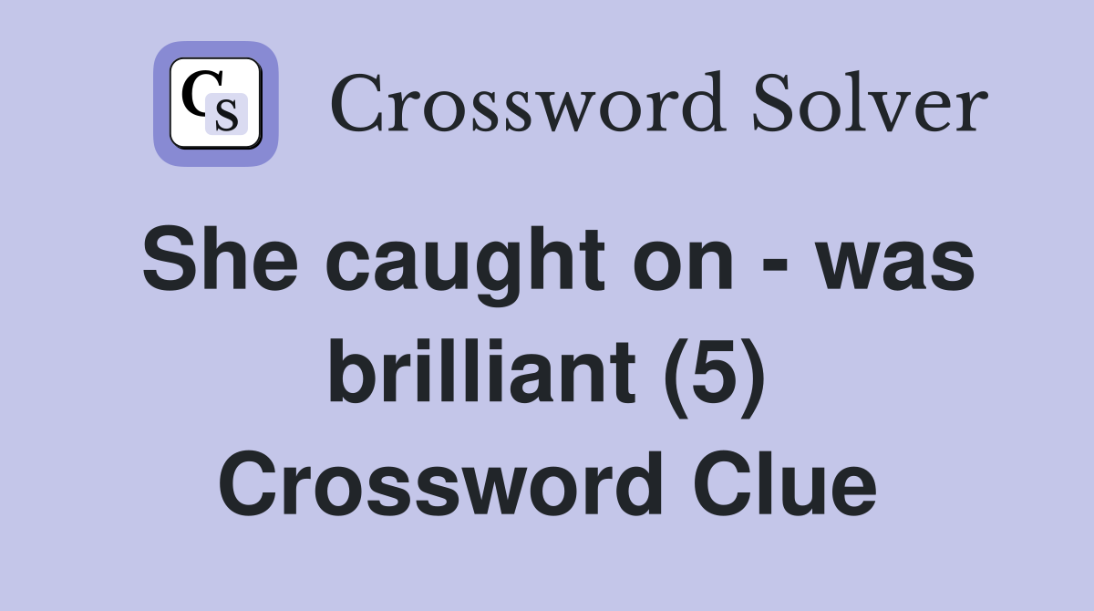 She caught on - was brilliant (5) Crossword Clue