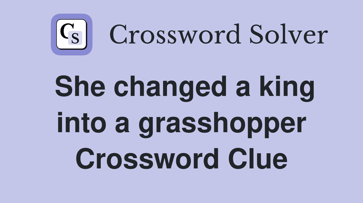 She changed a king into a grasshopper Crossword Clue