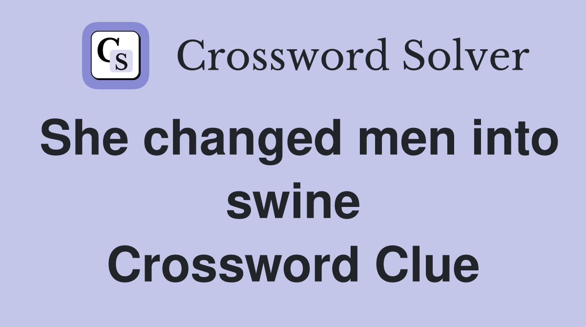 She changed men into swine Crossword Clue