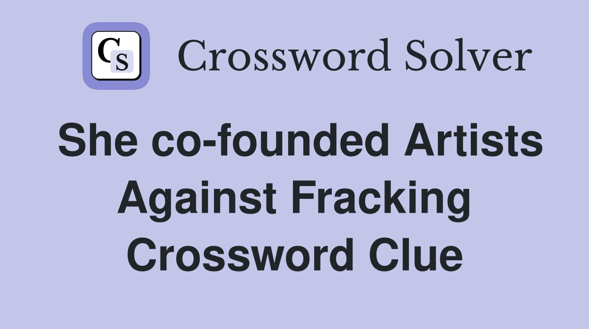She co-founded Artists Against Fracking Crossword Clue