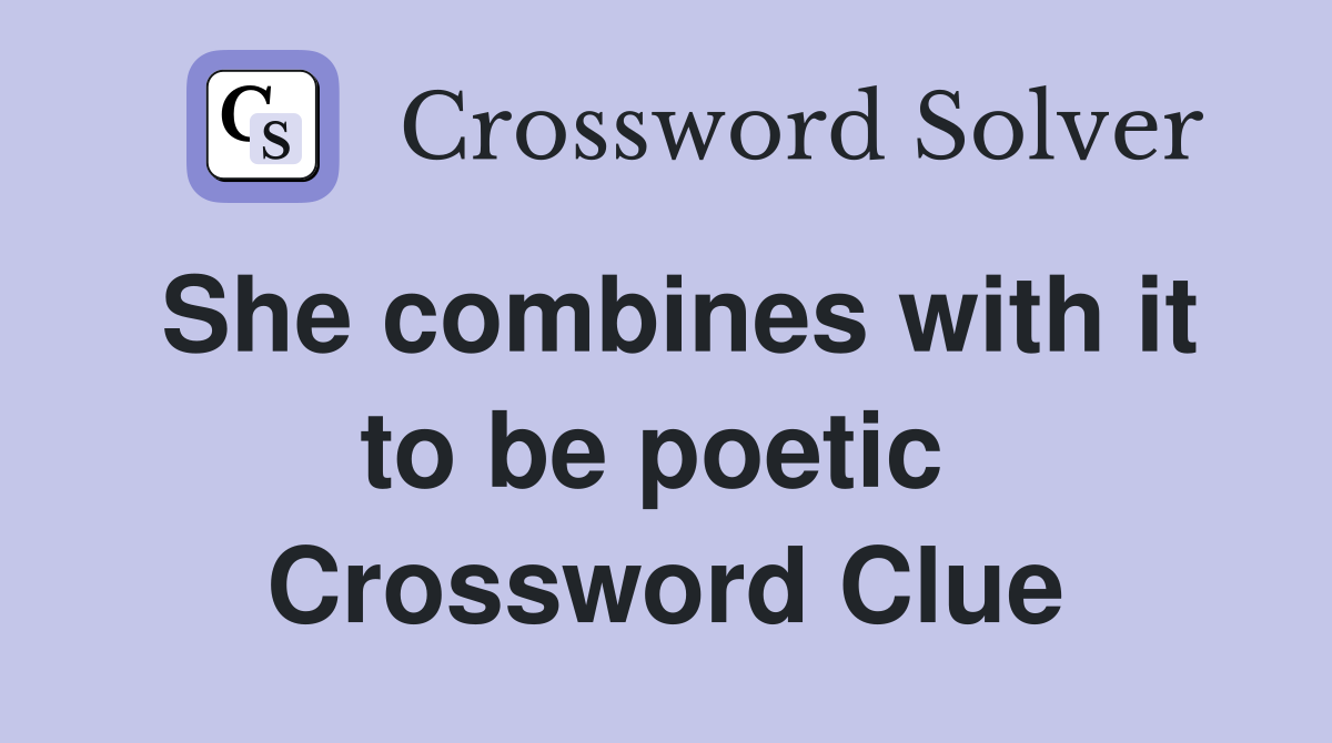 She combines with it to be poetic  Crossword Clue