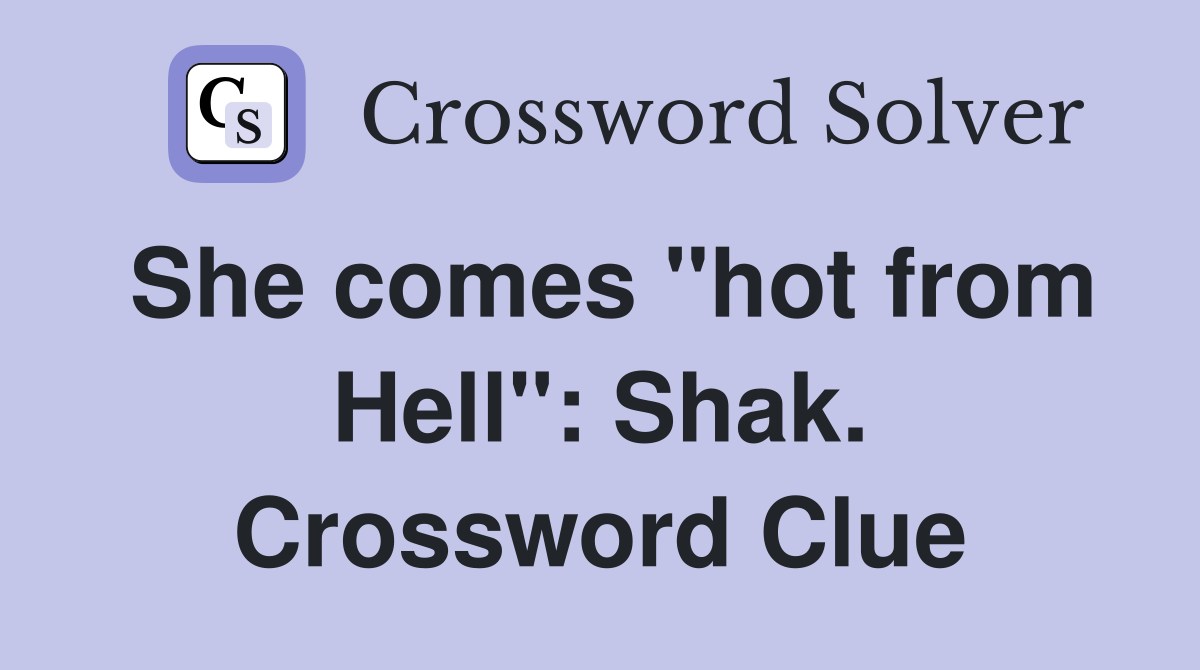 She comes "hot from Hell": Shak. Crossword Clue
