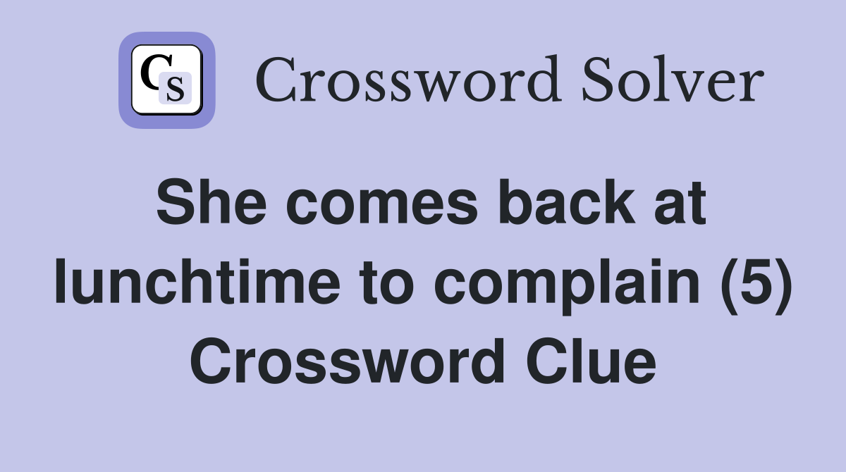She comes back at lunchtime to complain (5) Crossword Clue