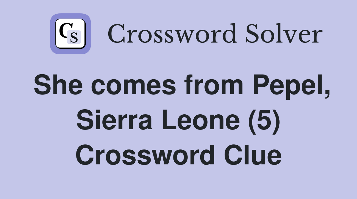 She comes from Pepel, Sierra Leone (5) Crossword Clue