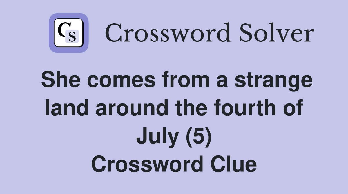 She comes from a strange land around the fourth of July (5) Crossword Clue