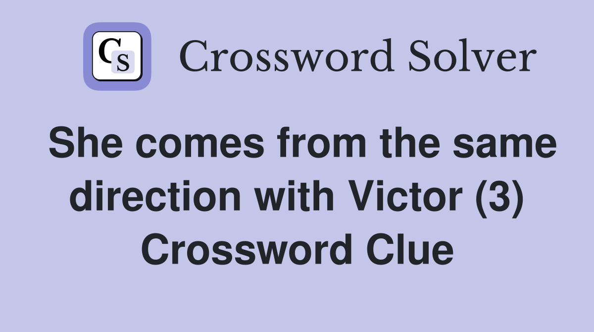 She comes from the same direction with Victor (3) Crossword Clue