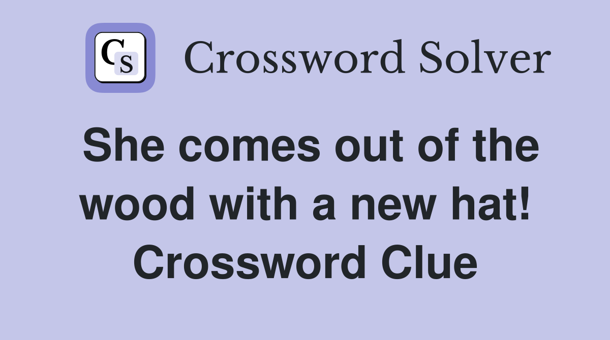 She comes out of the wood with a new hat! Crossword Clue