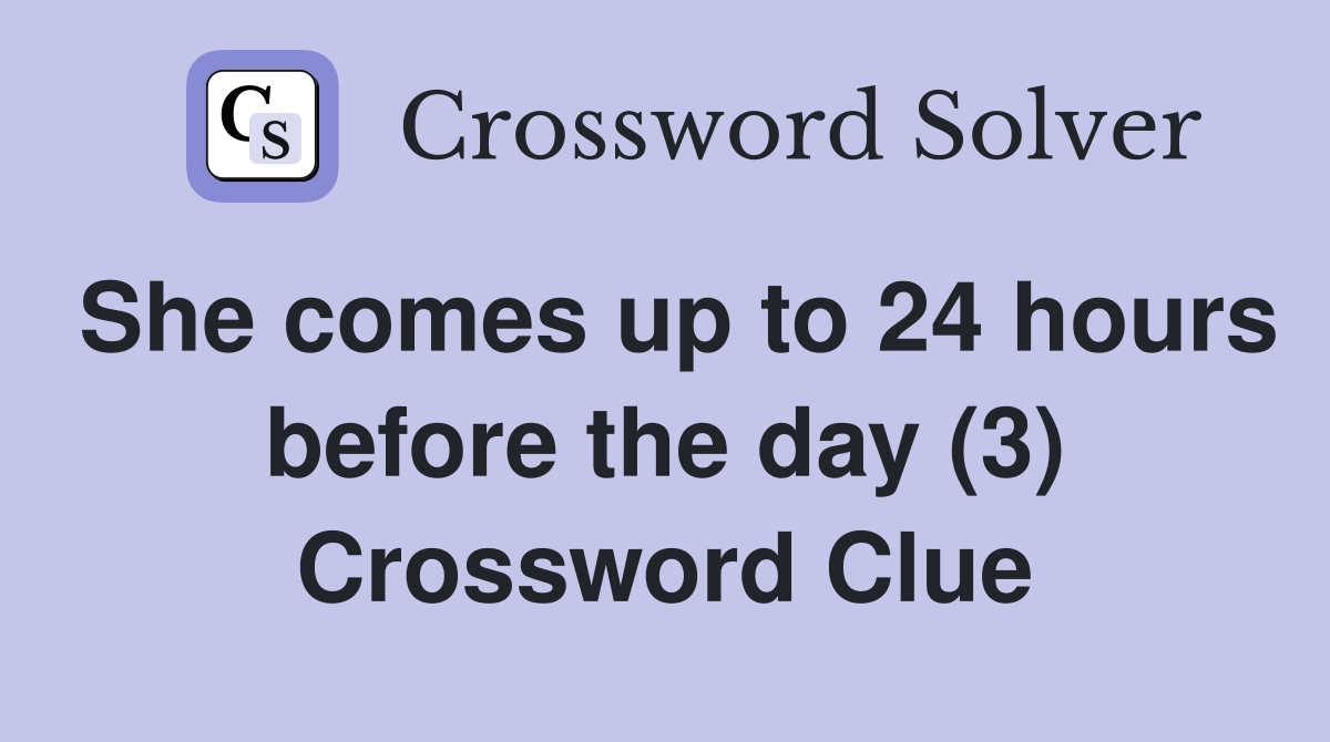 She comes up to 24 hours before the day (3) Crossword Clue