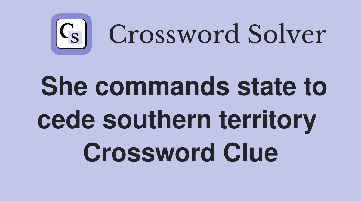 She commands state to cede southern territory  Crossword Clue