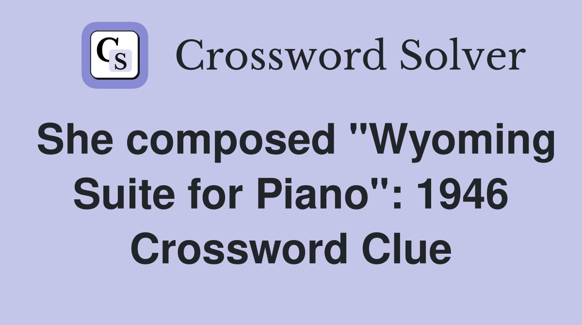 She composed "Wyoming Suite for Piano": 1946 Crossword Clue