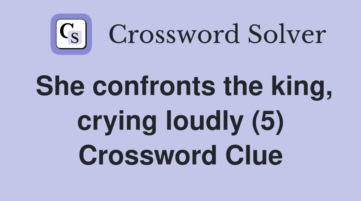 She confronts the king, crying loudly (5) Crossword Clue