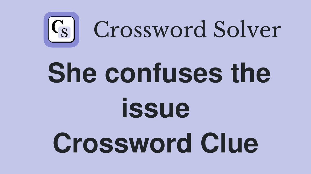 She confuses the issue Crossword Clue