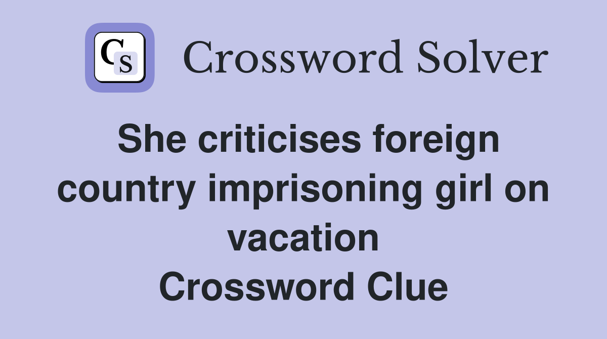 She criticises foreign country imprisoning girl on vacation Crossword Clue