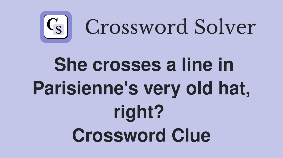 She crosses a line in Parisienne's very old hat, right?  Crossword Clue