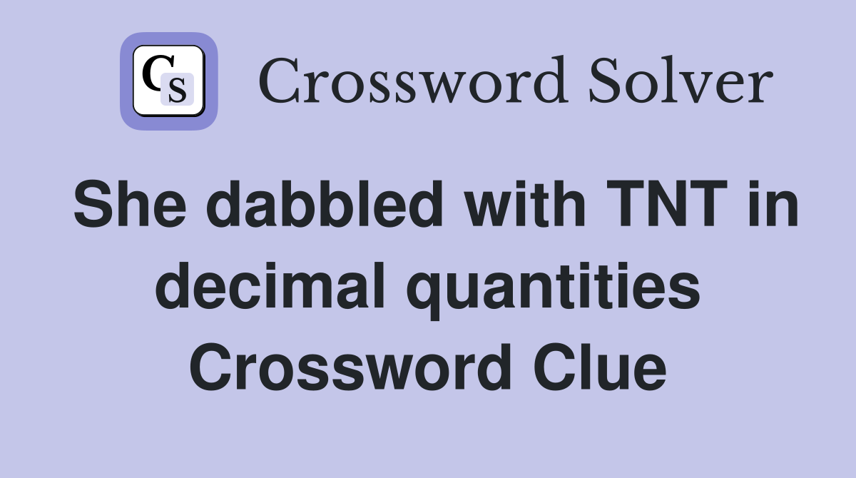 She dabbled with TNT in decimal quantities Crossword Clue