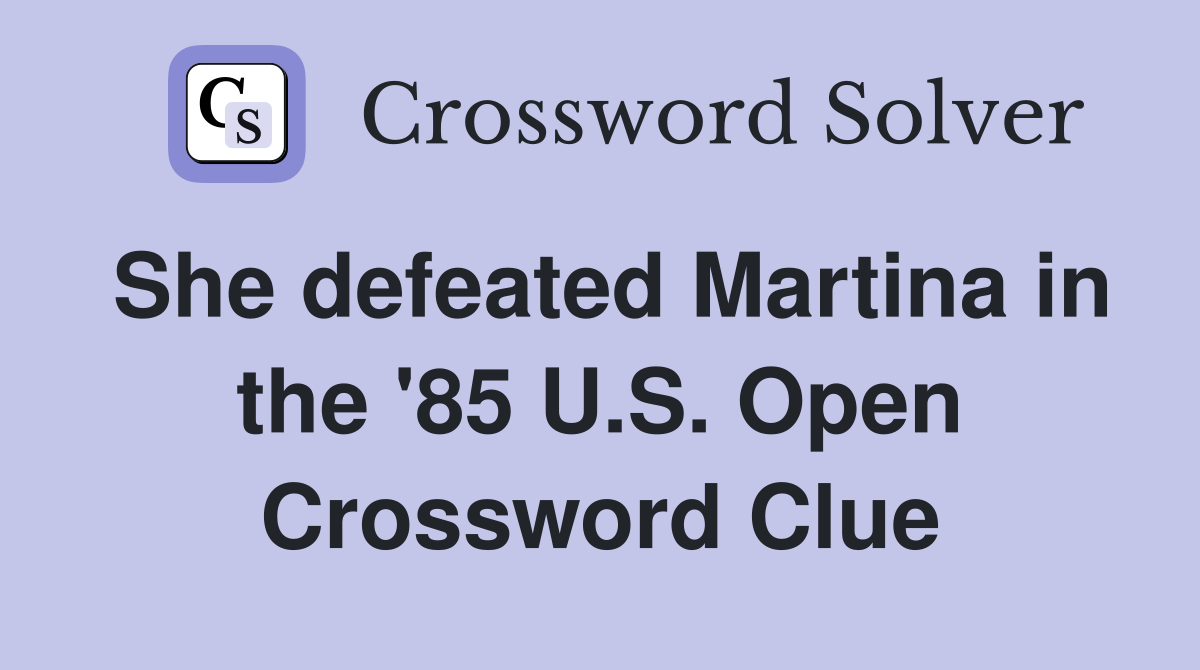 She defeated Martina in the '85 U.S. Open Crossword Clue
