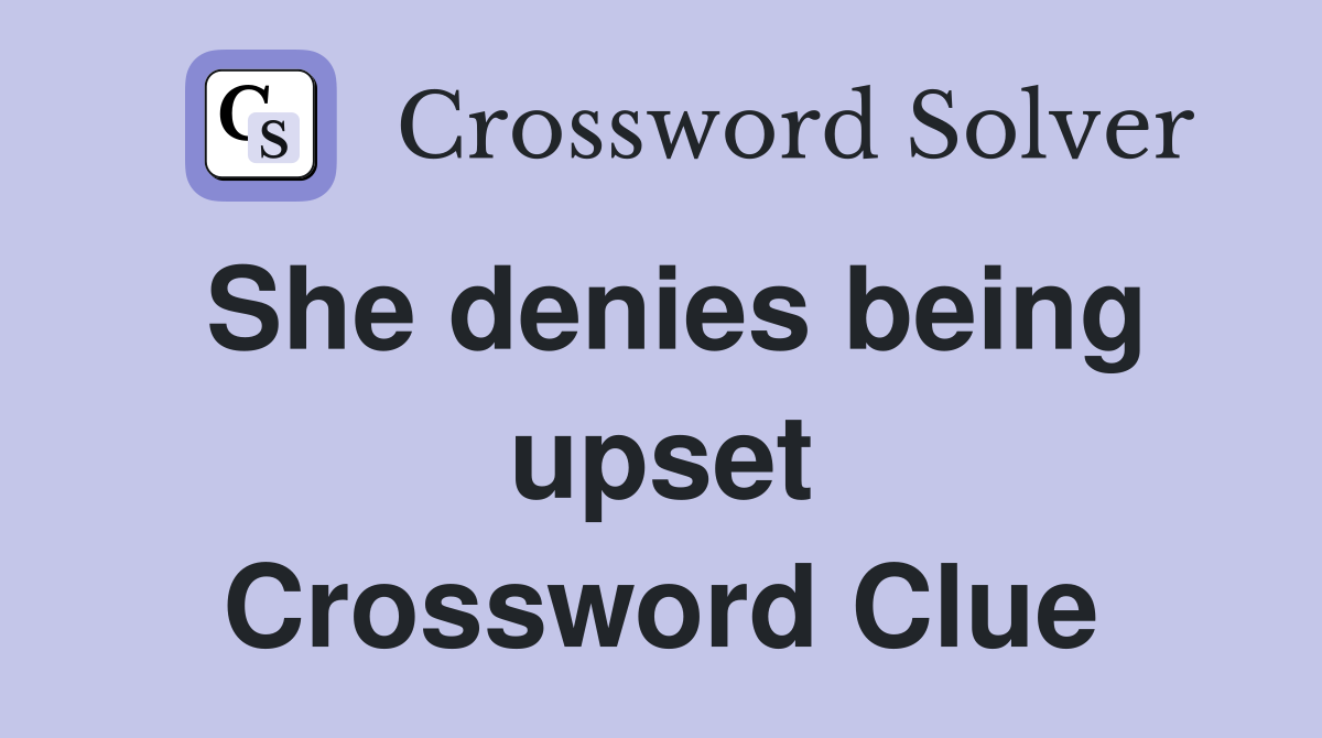 She denies being upset Crossword Clue