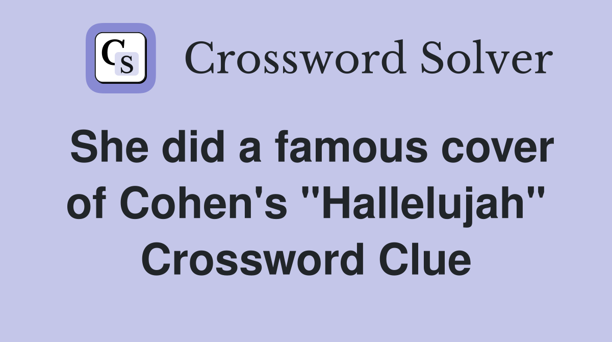 She did a famous cover of Cohen's "Hallelujah" Crossword Clue