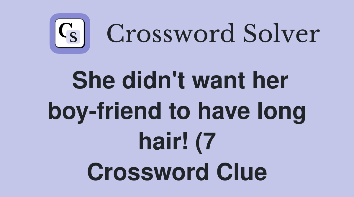 She didn #39 t want her boy friend to have long hair (7) Crossword Clue She didn #39 t want her boy friend to have long hair (7) Crossword Clue