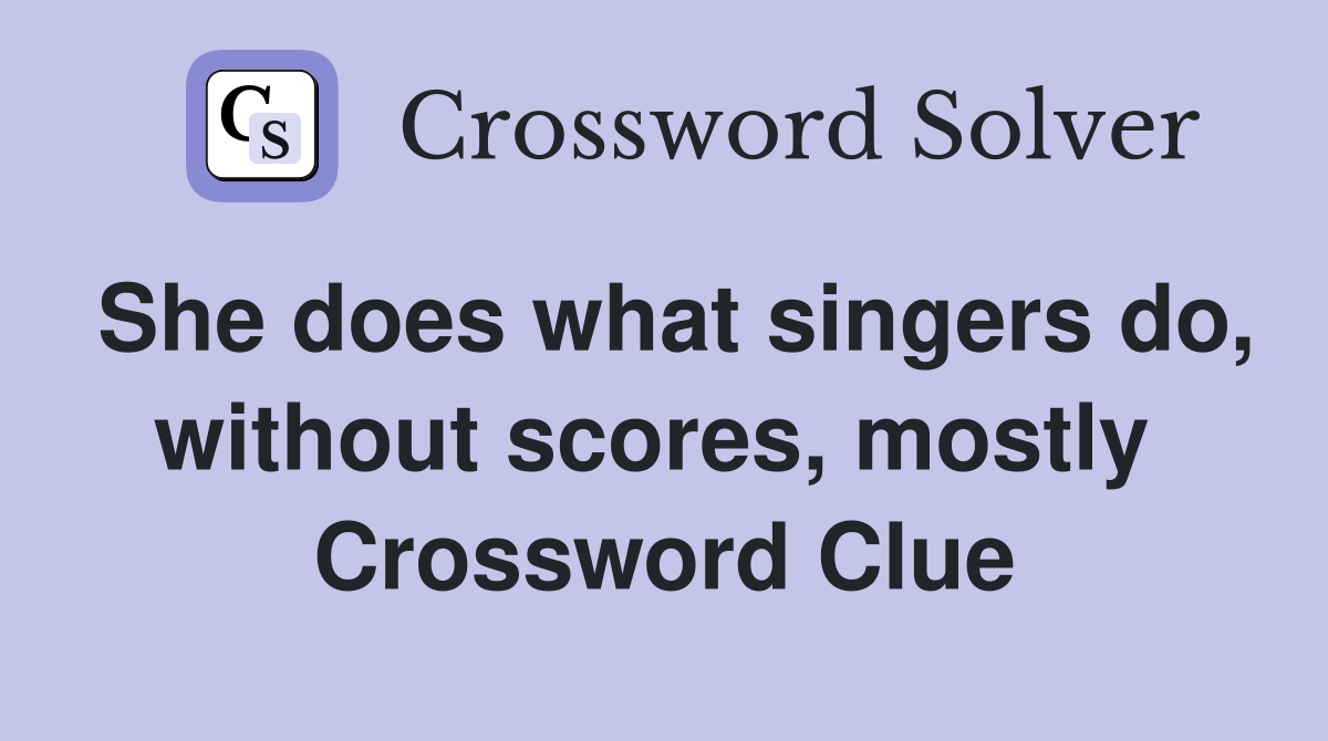 She does what singers do, without scores, mostly  Crossword Clue