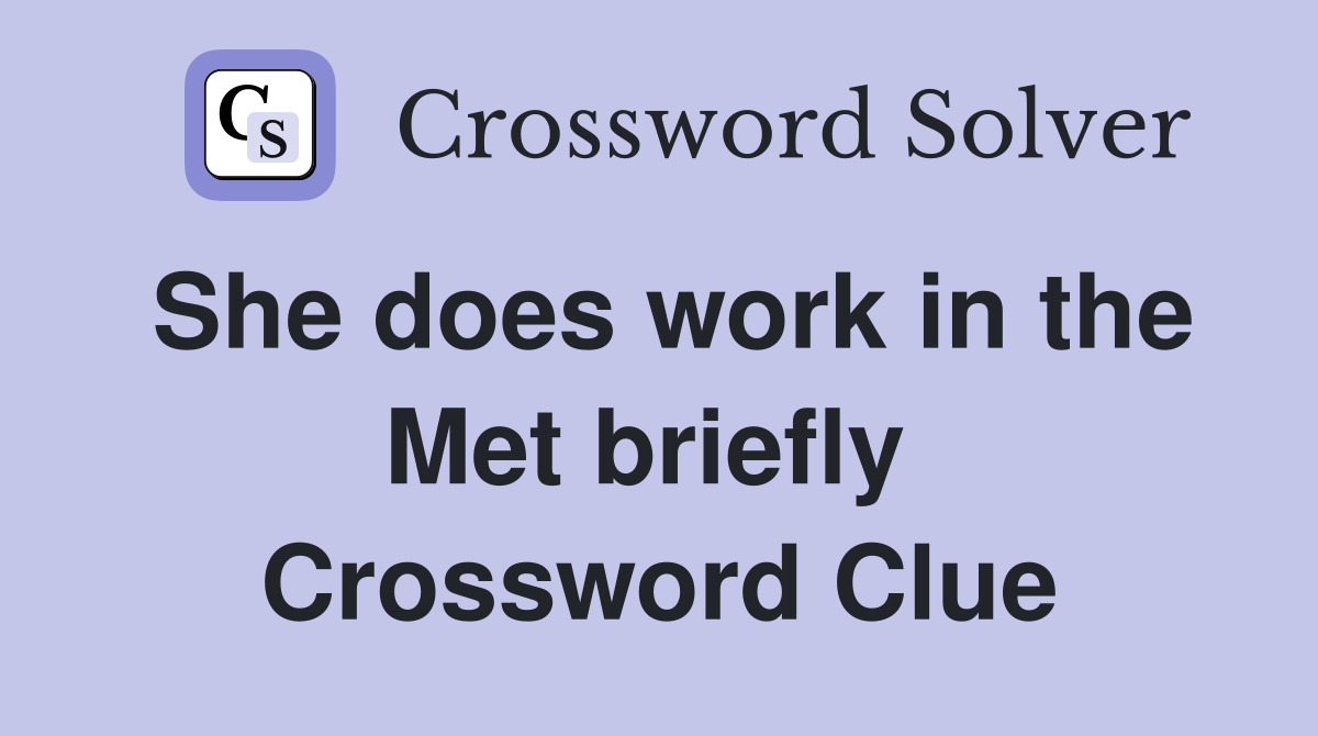 She does work in the Met briefly  Crossword Clue