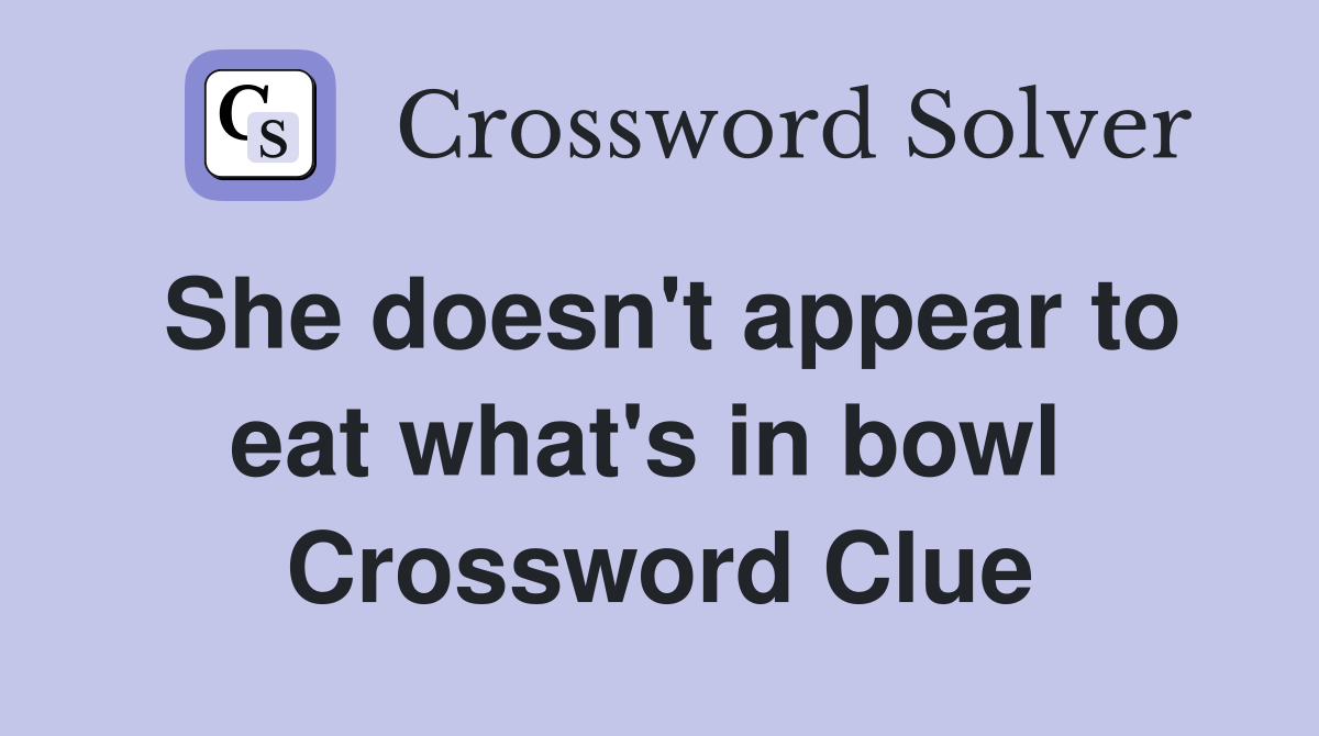 She doesn't appear to eat what's in bowl  Crossword Clue