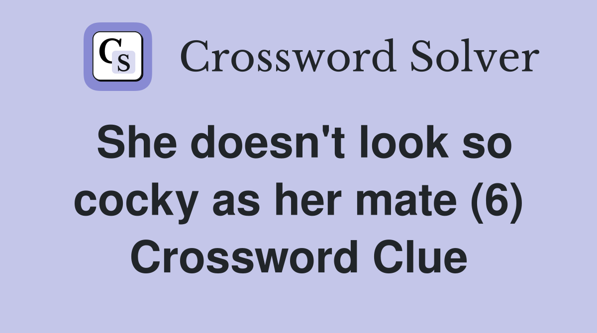 She doesn't look so cocky as her mate (6) Crossword Clue