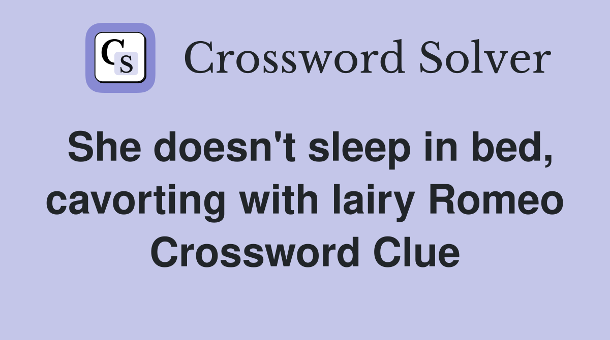 She doesn't sleep in bed, cavorting with lairy Romeo Crossword Clue