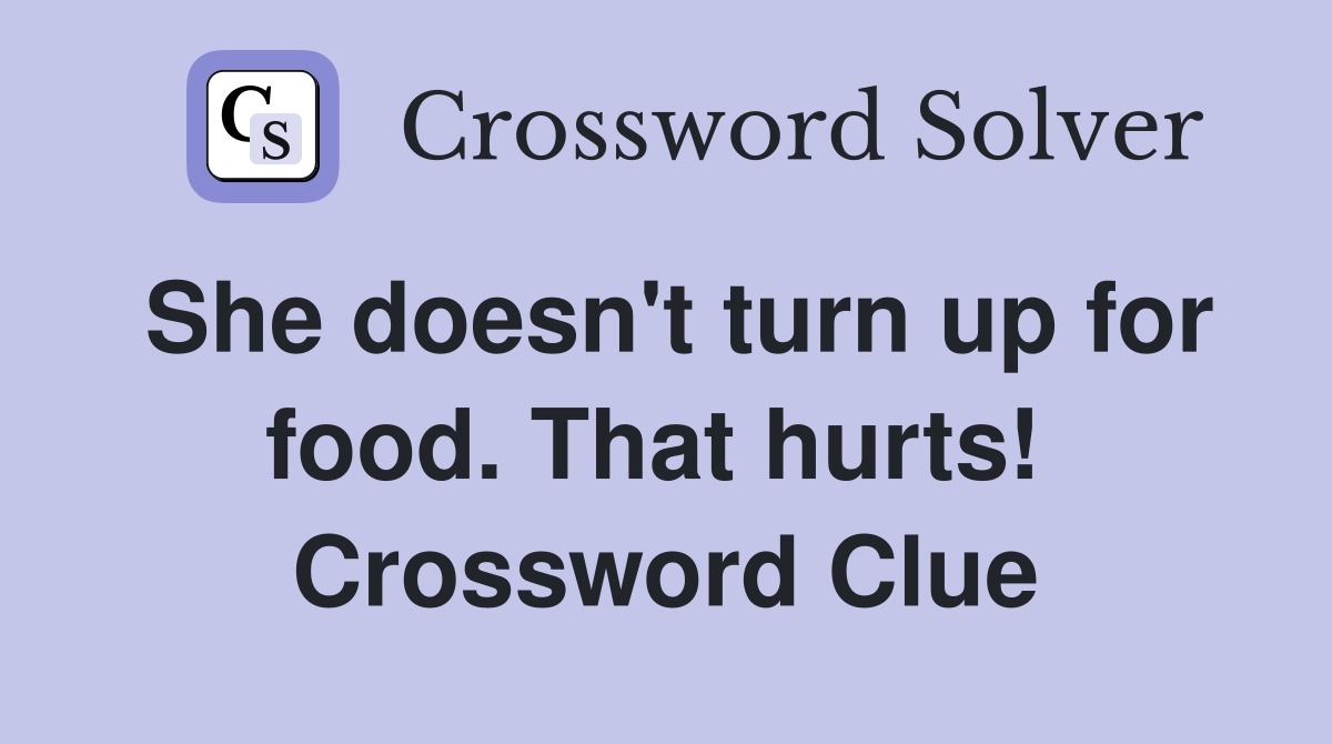 She doesn't turn up for food. That hurts!  Crossword Clue
