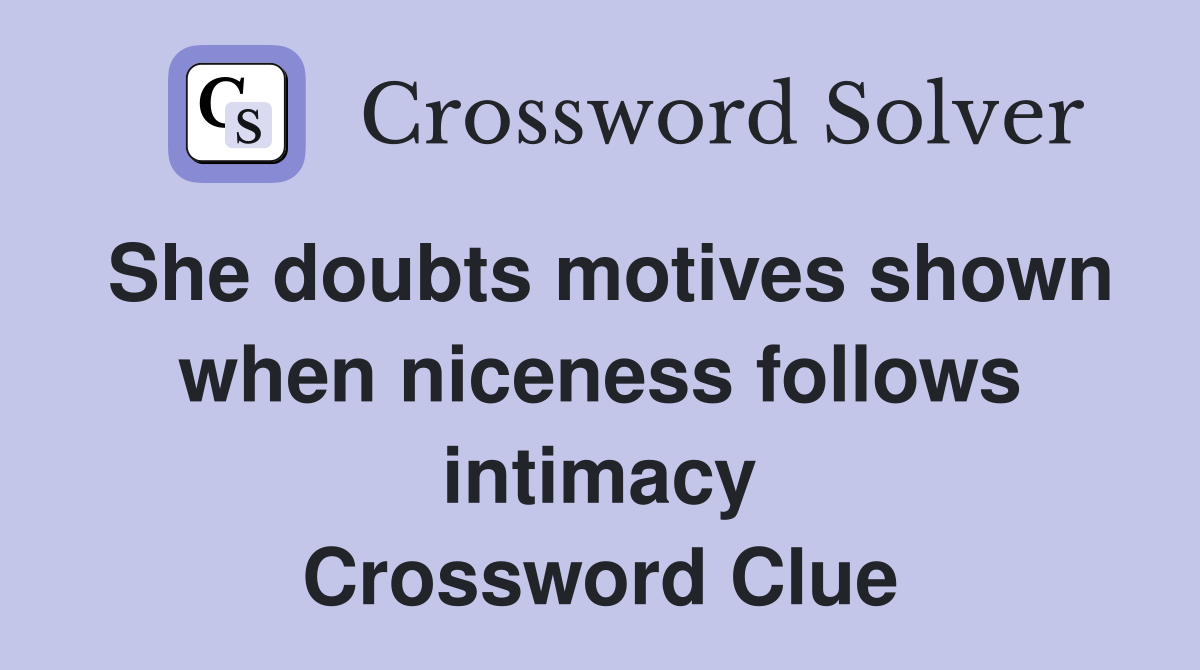 She doubts motives shown when niceness follows intimacy Crossword Clue