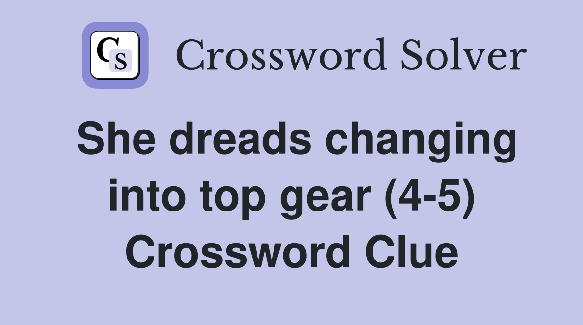 She dreads changing into top gear (4-5) Crossword Clue