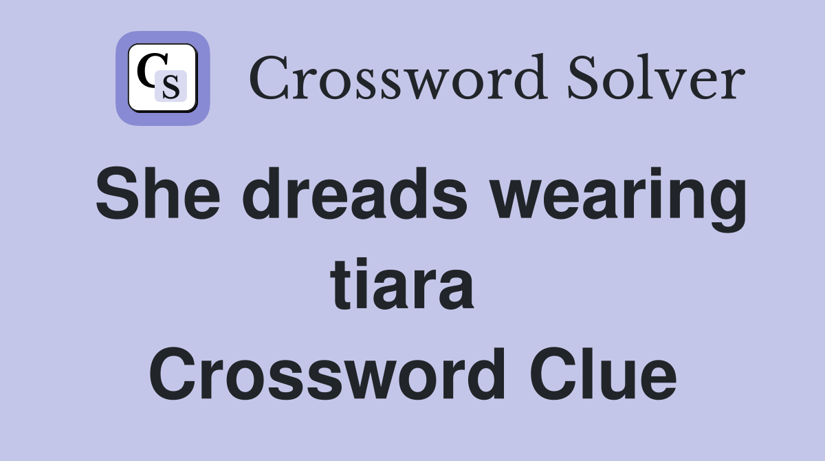 She dreads wearing tiara  Crossword Clue