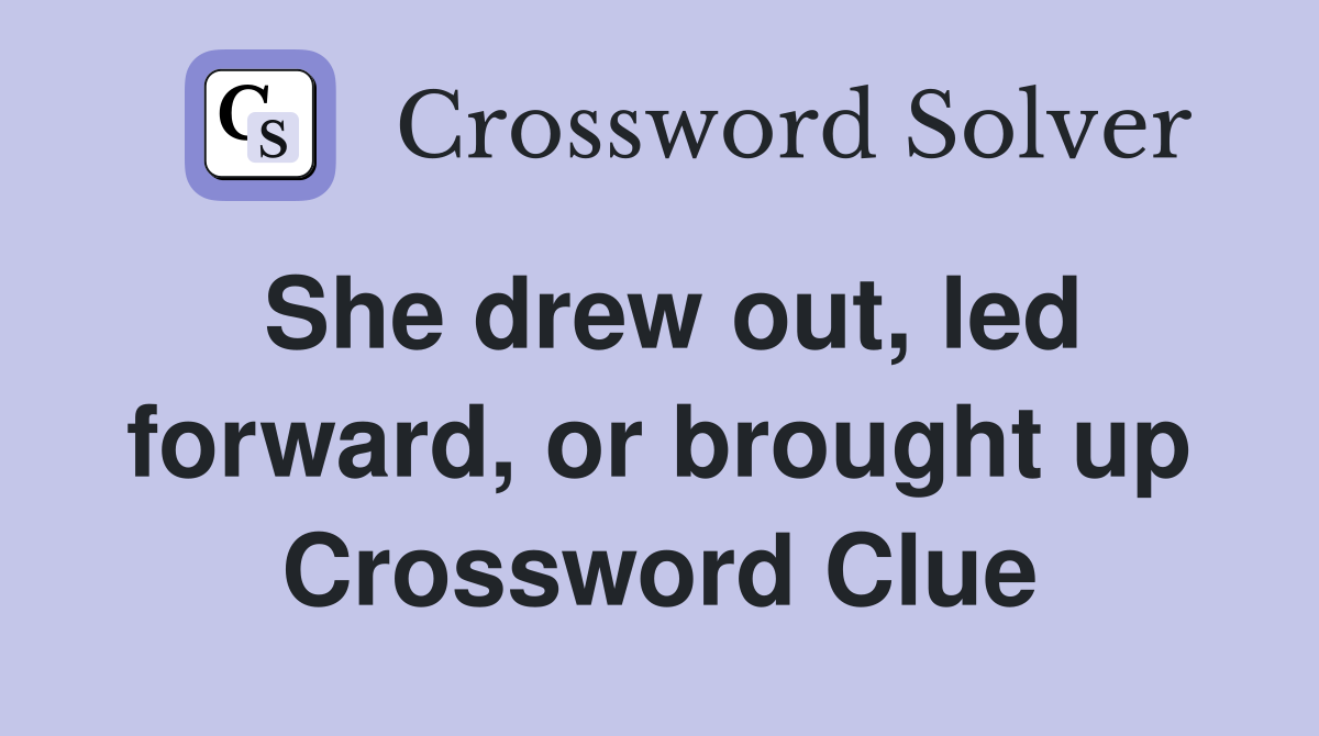 She drew out, led forward, or brought up Crossword Clue