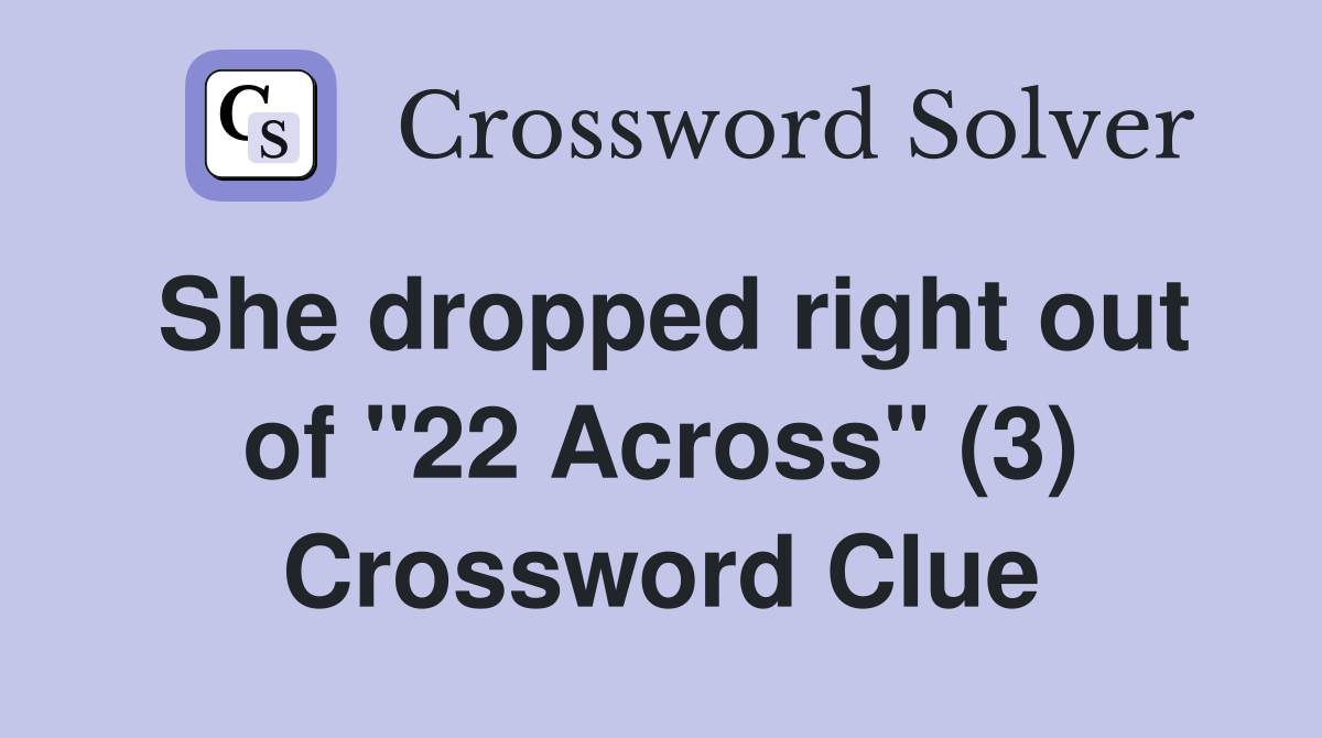 She dropped right out of "22 Across" (3) Crossword Clue
