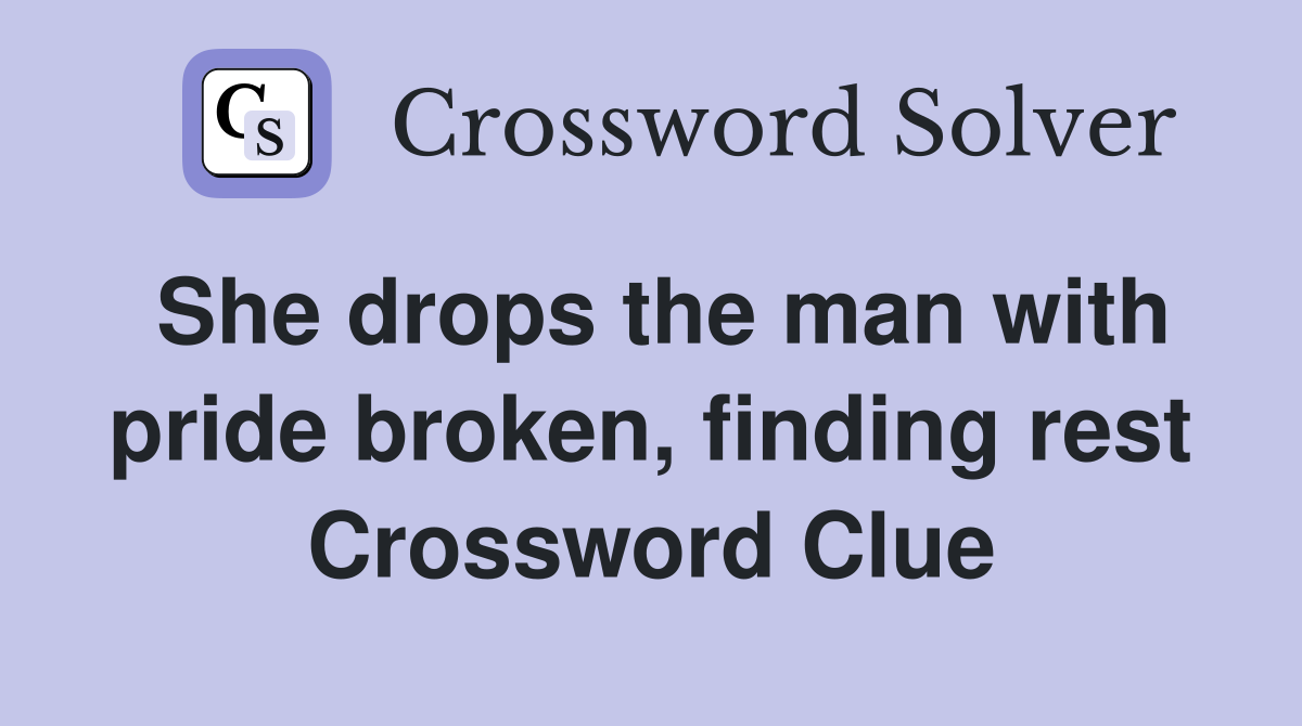 She drops the man with pride broken, finding rest Crossword Clue