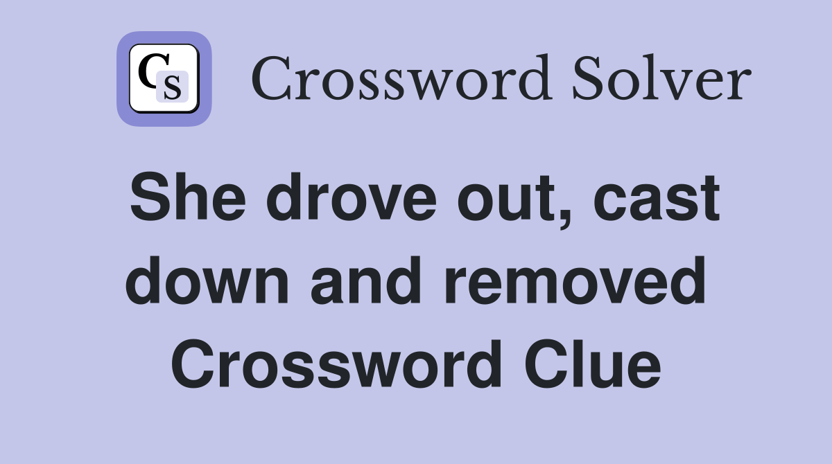 She drove out, cast down and removed Crossword Clue