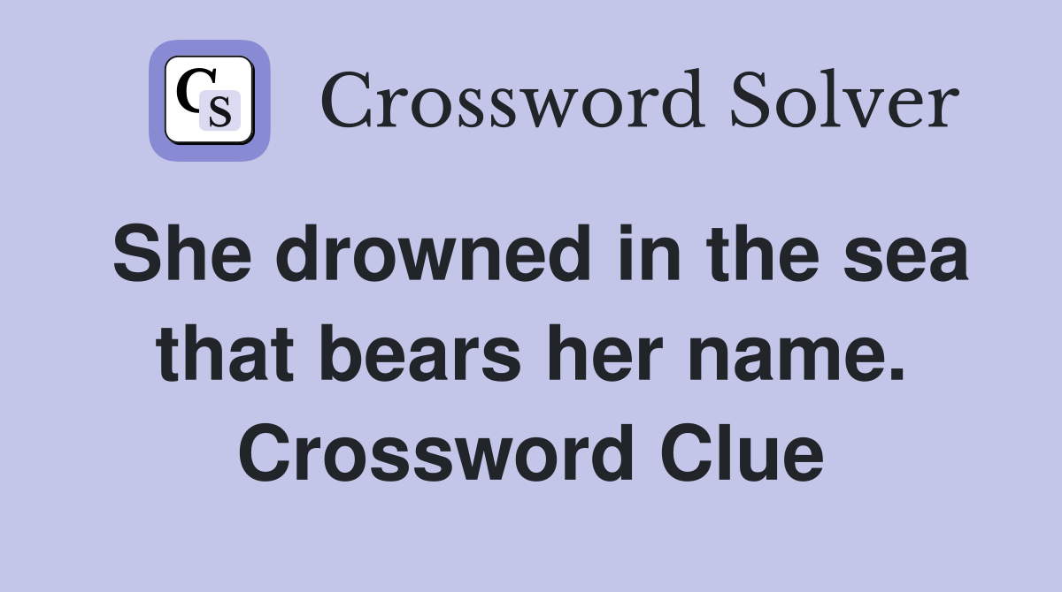 She drowned in the sea that bears her name. Crossword Clue