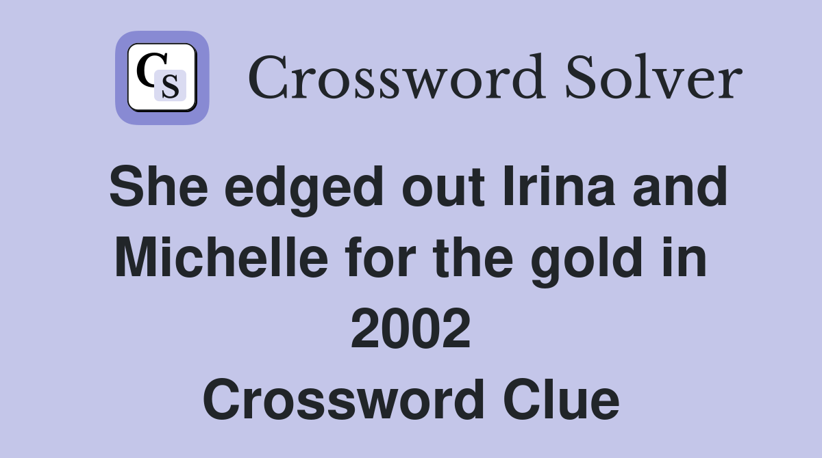 She edged out Irina and Michelle for the gold in 2002 Crossword Clue