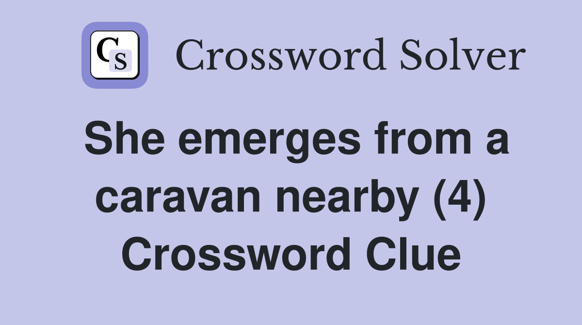 She emerges from a caravan nearby (4) Crossword Clue