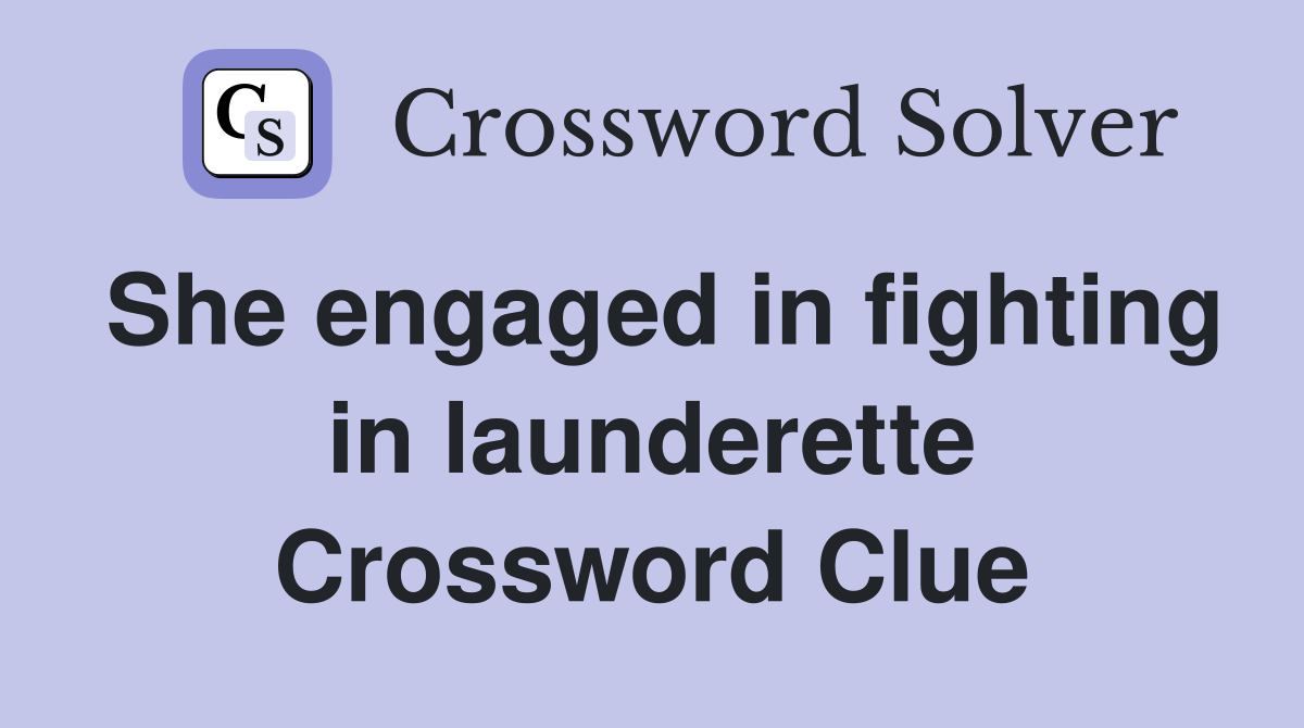 She engaged in fighting in launderette Crossword Clue