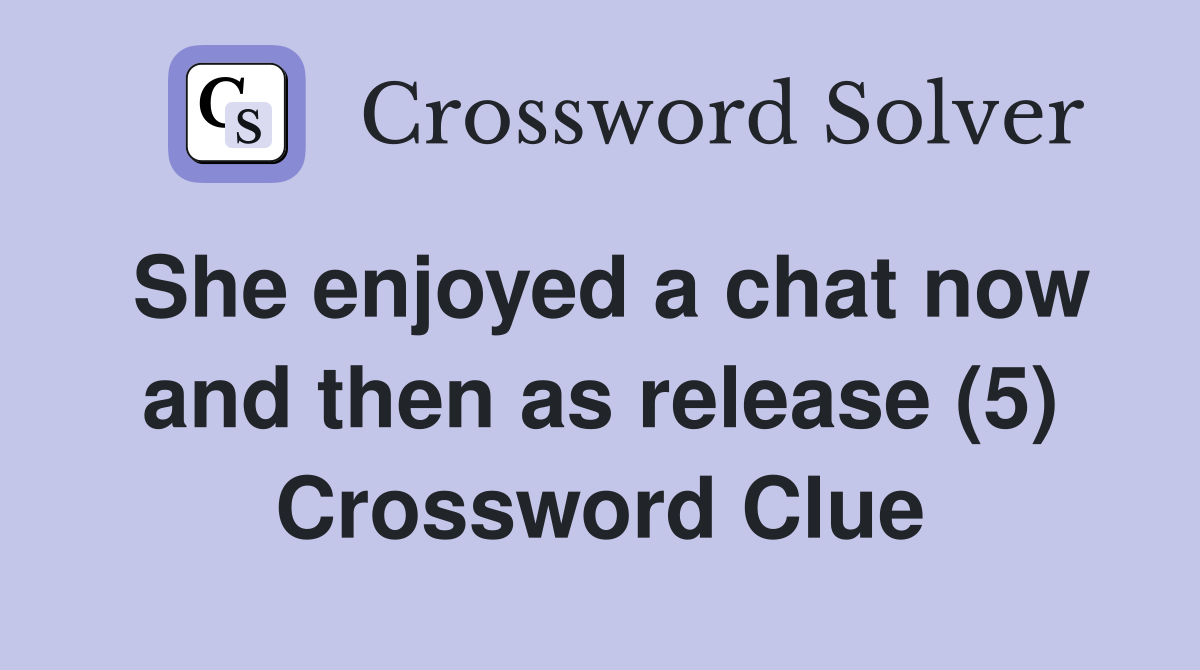 She enjoyed a chat now and then as release (5) Crossword Clue
