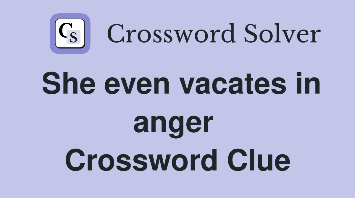 She even vacates in anger  Crossword Clue