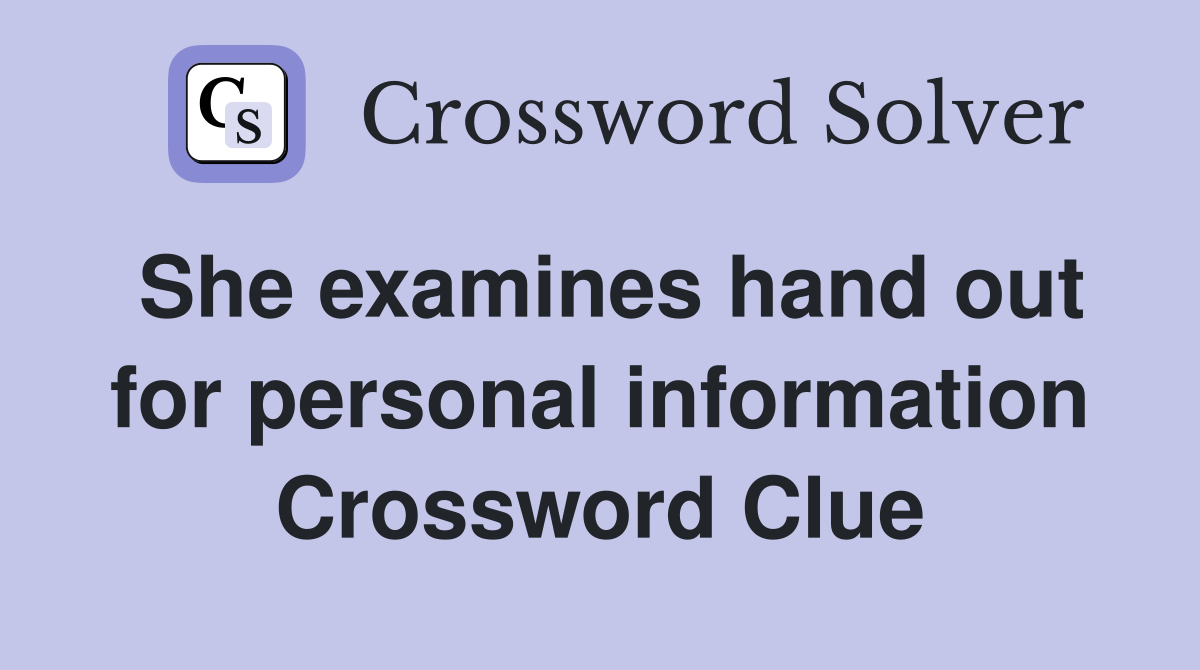 She examines hand out for personal information Crossword Clue